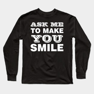 ASK ME TO MAKE YOU SMILE Long Sleeve T-Shirt